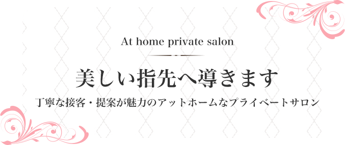 美しい指先へ導きます。丁寧な接客・提案が魅力のアットホームなプライベートサロン
